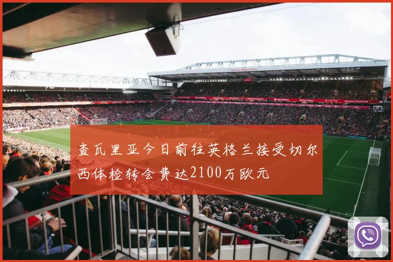 查瓦里亚今日前往英格兰接受切尔西体检转会费达2100万欧元